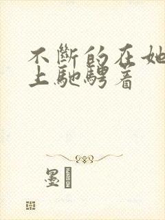 不断的在她的身上驰骋着