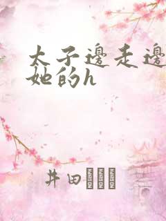 太子边走边挺进她的h