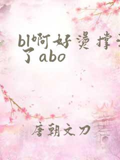 bl啊好烫撑满了abo