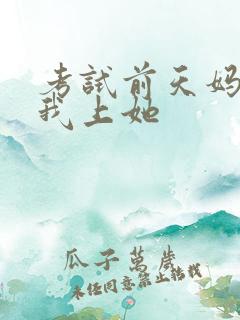 考试前天妈妈让我上她