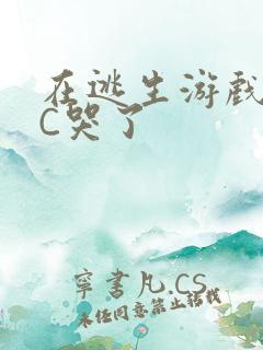 在逃生游戏里被C哭了