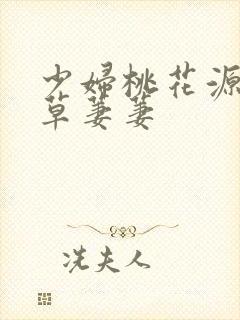 少妇桃花源口芳草萋萋