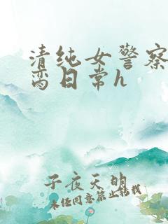 清纯女警察的被脔日常h
