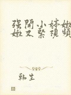 强开小婷嫩苞又嫩又紧视频