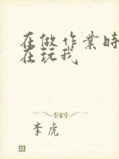 在做作业时爸爸在玩我