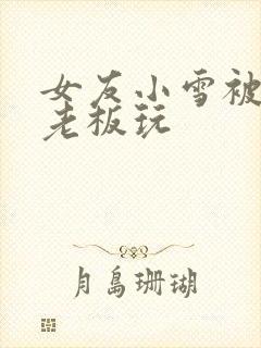 女友小雪被房东老板玩