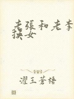 老张和老李互相换女