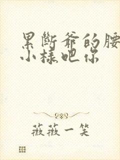 累断爷的腰by小样吧你