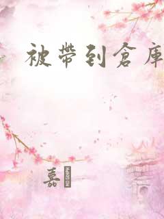 被带到仓库糟蹋