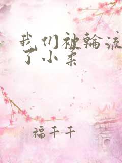 我们被轮流玩爽了小柔