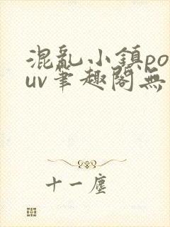 混乱小镇popuv笔趣阁无广告梨