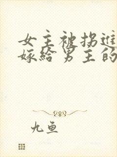 女主被拐进山里嫁给男主的小说