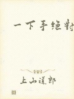 一下手绝对完蛋