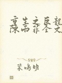 重生之巨龙征母陈雨菲全文阅读