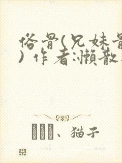 俗骨(兄妹骨科) 作者:懒散蒲公英