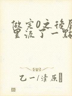 做完0之后屁股里流了一点血