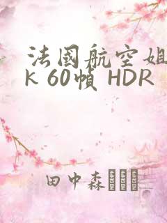 法国航空姐 4k 60帧 HDR