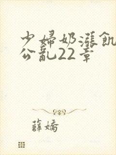 少妇奶涨饥渴偷公乱22章