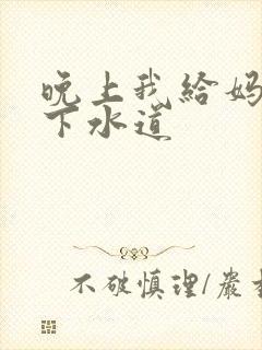 晚上我给妈妈通下水道