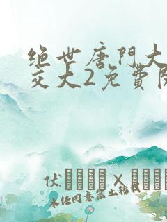 绝世唐门大乱斗交大2免费阅读