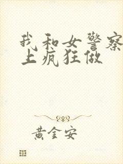 我和女警察在车上疯狂做