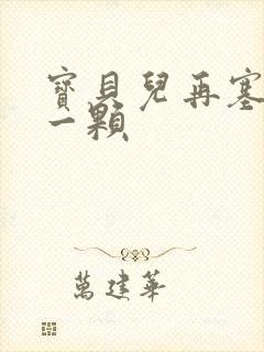 宝贝儿再塞最后一颗