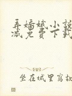 弄娇娥小说无删减免费下载