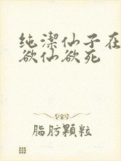 纯洁仙子在胯下欲仙欲死