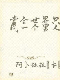 当全世界只剩下我一个男人时