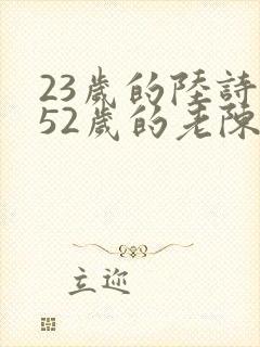 23岁的陆诗琪52岁的老陈是谁