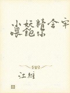 小妖精含牢了我喂饱你