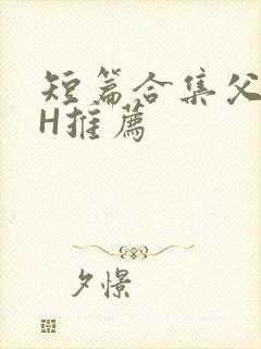 短篇合集父女高H推荐