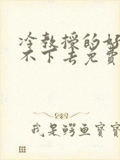 冷教授的好大坐不下去免费