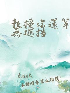 教授你还等什么无遮挡