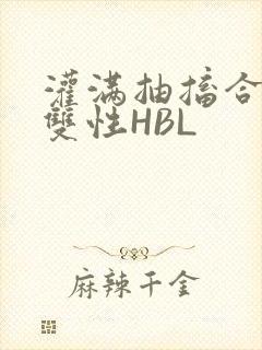 灌满抽搐合不拢双性HBL