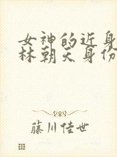 女神的近身护卫林朝天身份