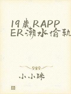 19岁RAPPER潮水偷轨免费