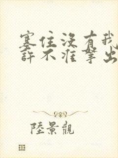 塞住没有我的允许不准拿出来