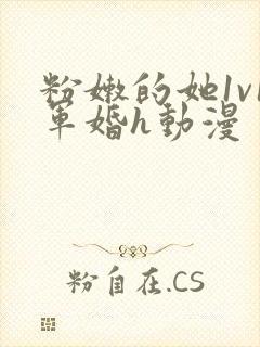 粉嫩的她1v1军婚h动漫