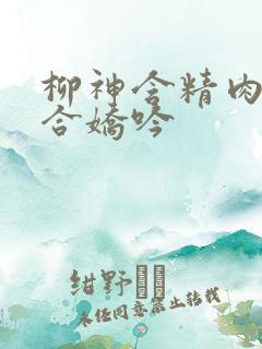 柳神含精肉臀迎合娇吟