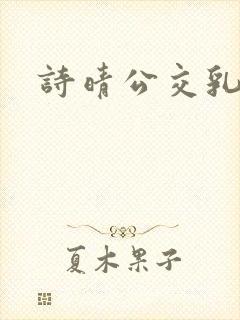 诗晴公交乳欲乱