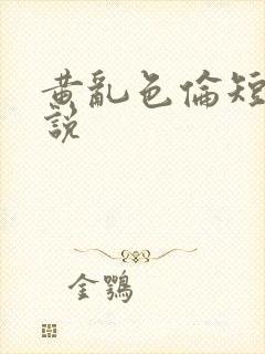 黄乱色伦短篇小说