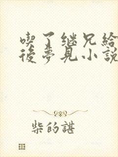 吃了继兄给的药后梦见小说