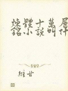 炼体十万层轩辕铭小说叫什么