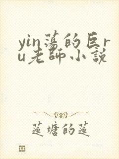 yin荡的巨ru老师小说