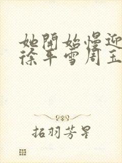 她开始慢迎迎合徐平雪周玉梅