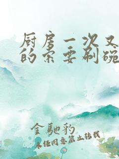 厨房一次又一次的索要刷碗小说