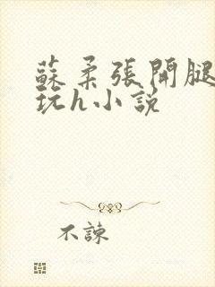 苏柔张开腿任人玩h小说