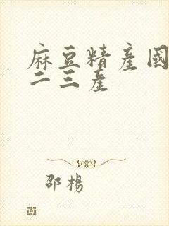 麻豆精产国品一二三产