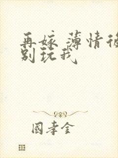 再嫁 薄情后夫别玩我